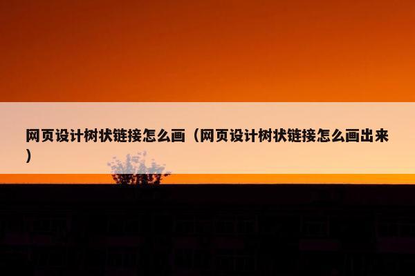网页设计树状链接怎么画（网页设计树状链接怎么画出来）