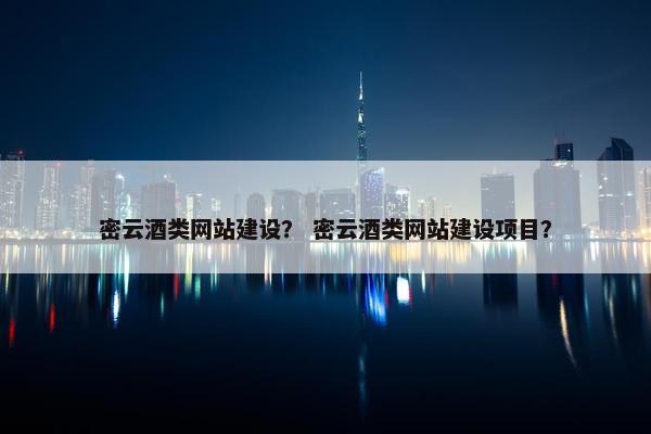 密云酒类网站建设？ 密云酒类网站建设项目？