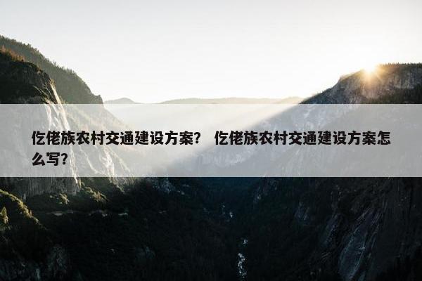 仡佬族农村交通建设方案？ 仡佬族农村交通建设方案怎么写？