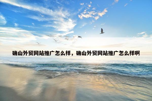 确山外贸网站推广怎么样，确山外贸网站推广怎么样啊