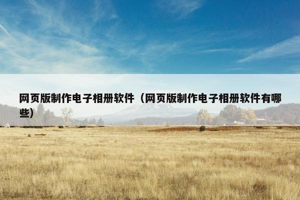 网页版制作电子相册软件（网页版制作电子相册软件有哪些）