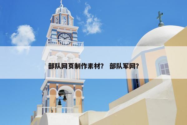 部队网页制作素材？ 部队军网？