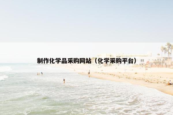 制作化学品采购网站（化学采购平台）