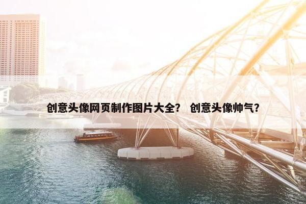 创意头像网页制作图片大全？ 创意头像帅气？