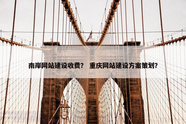 南岸网站建设收费？ 重庆网站建设方案策划？