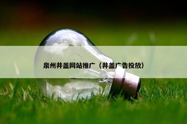 泉州井盖网站推广（井盖广告投放）