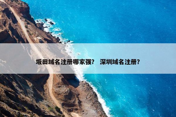 坂田域名注册哪家强？ 深圳域名注册？