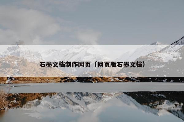 石墨文档制作网页（网页版石墨文档）