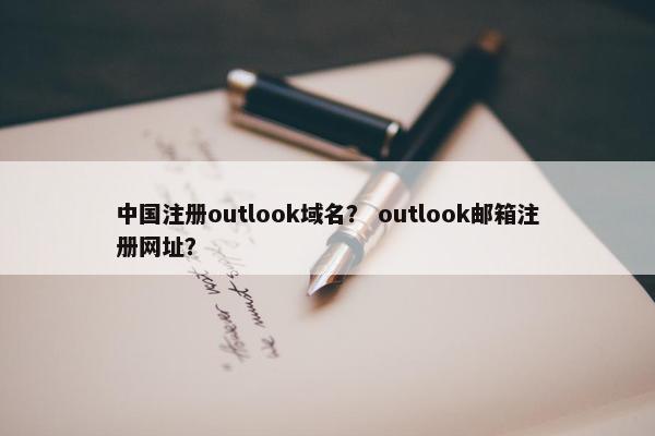 中国注册outlook域名？ outlook邮箱注册网址？