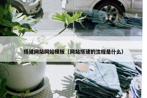 搭建网站网站模板（网站搭建的流程是什么）