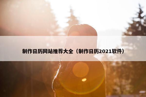 制作日历网站推荐大全（制作日历2021软件）