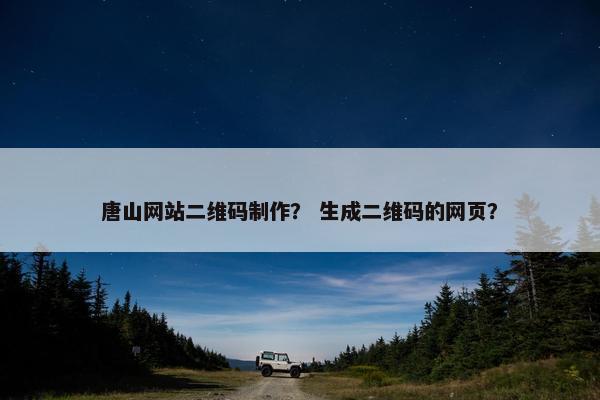 唐山网站二维码制作？ 生成二维码的网页？
