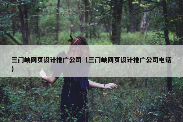 三门峡网页设计推广公司（三门峡网页设计推广公司电话）