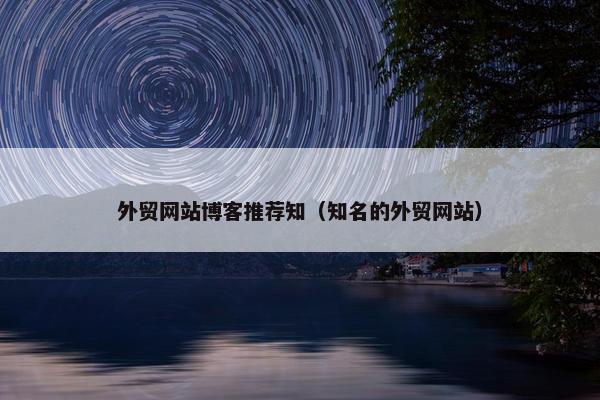 外贸网站博客推荐知（知名的外贸网站）