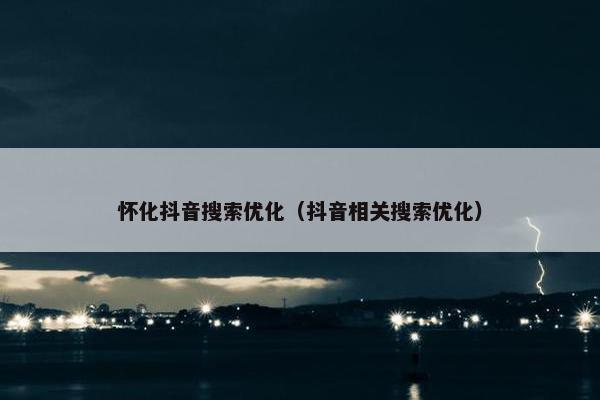 怀化抖音搜索优化（抖音相关搜索优化）