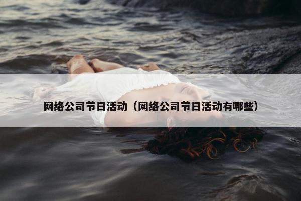 网络公司节日活动（网络公司节日活动有哪些）