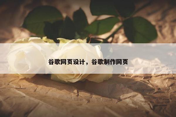 谷歌网页设计，谷歌制作网页