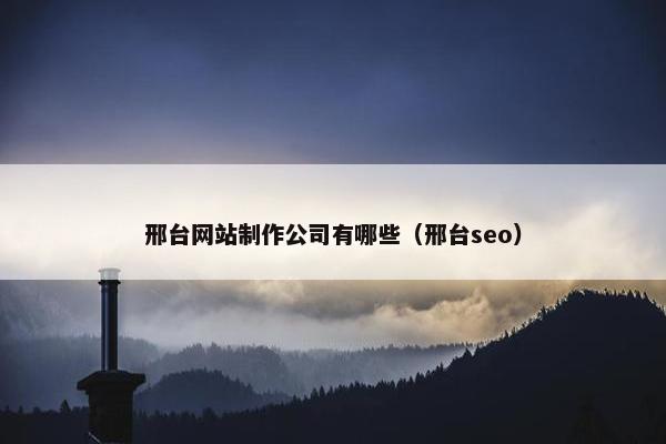 邢台网站制作公司有哪些（邢台seo）