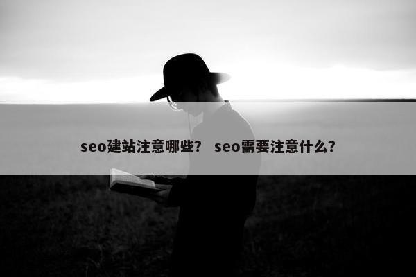seo建站注意哪些？ seo需要注意什么？
