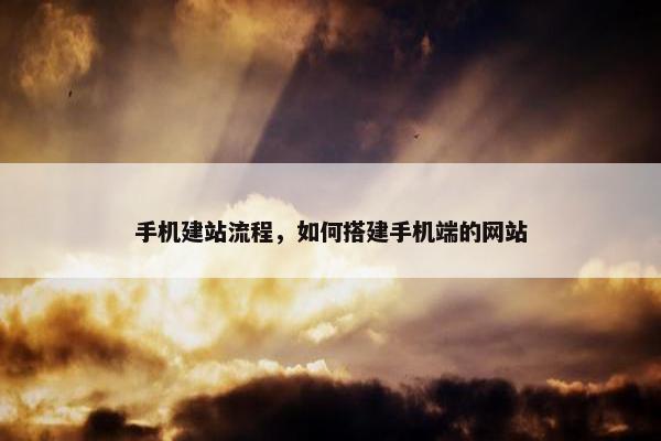 手机建站流程，如何搭建手机端的网站