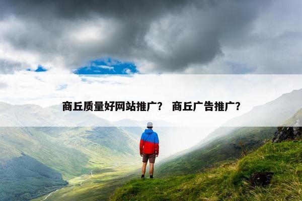 商丘质量好网站推广？ 商丘广告推广？