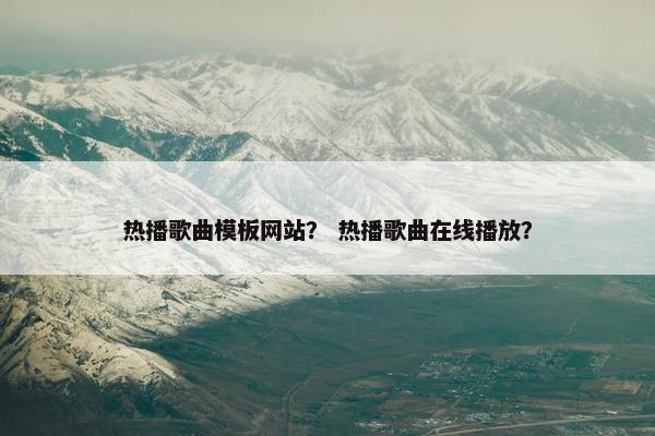 热播歌曲模板网站？ 热播歌曲在线播放？