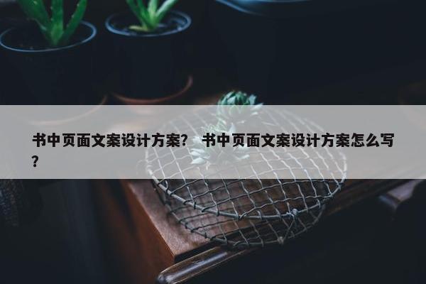 书中页面文案设计方案？ 书中页面文案设计方案怎么写？