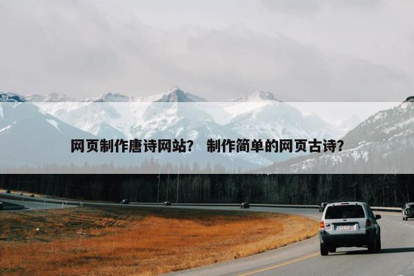 网页制作唐诗网站？ 制作简单的网页古诗？
