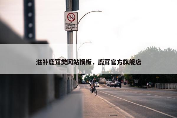 滋补鹿茸类网站模板，鹿茸官方旗舰店