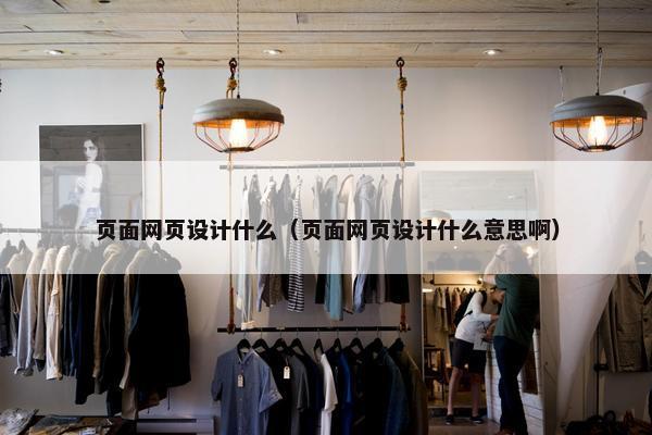 页面网页设计什么（页面网页设计什么意思啊）
