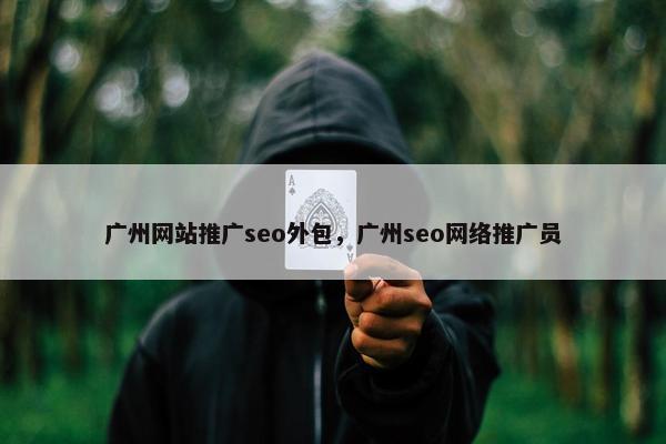 广州网站推广seo外包，广州seo网络推广员