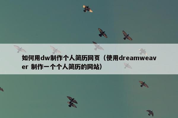 如何用dw制作个人简历网页（使用dreamweaver 制作一个个人简历的网站）