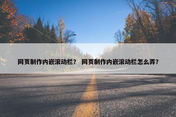 网页制作内嵌滚动栏？ 网页制作内嵌滚动栏怎么弄？