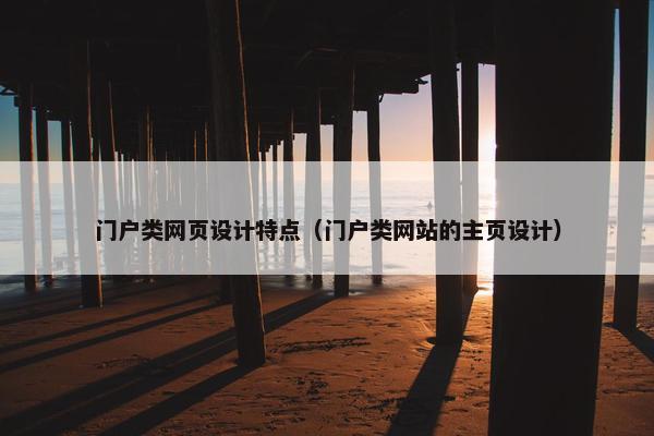 门户类网页设计特点（门户类网站的主页设计）