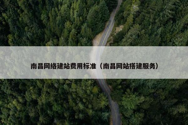南昌网络建站费用标准（南昌网站搭建服务）