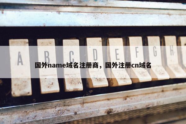 国外name域名注册商，国外注册cn域名