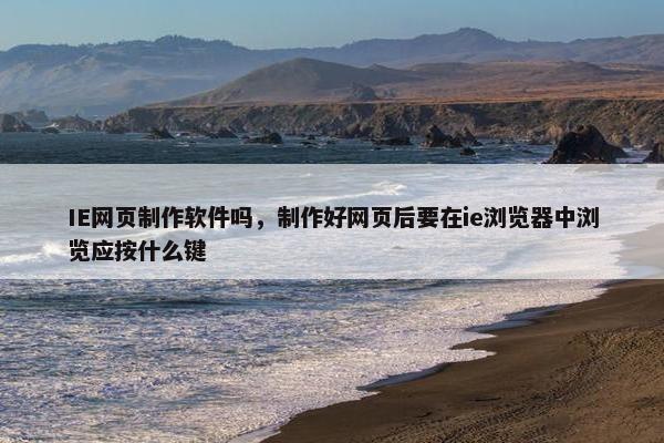 IE网页制作软件吗，制作好网页后要在ie浏览器中浏览应按什么键