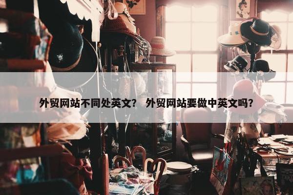 外贸网站不同处英文？ 外贸网站要做中英文吗？