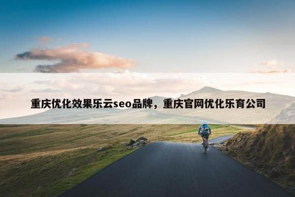 重庆优化效果乐云seo品牌，重庆官网优化乐育公司