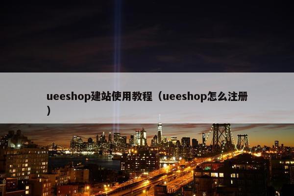 ueeshop建站使用教程（ueeshop怎么注册）