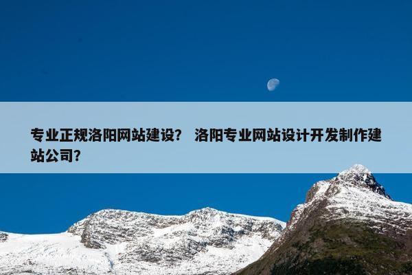 专业正规洛阳网站建设？ 洛阳专业网站设计开发制作建站公司？