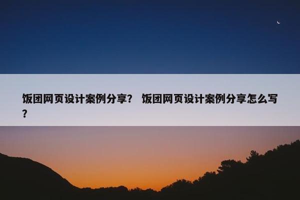 饭团网页设计案例分享？ 饭团网页设计案例分享怎么写？