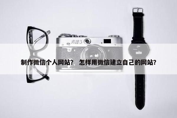 制作微信个人网站？ 怎样用微信建立自己的网站？