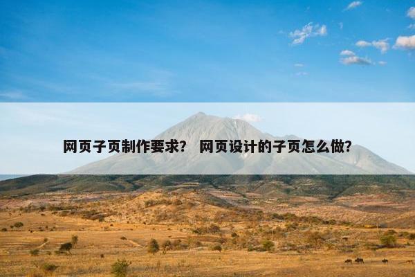 网页子页制作要求？ 网页设计的子页怎么做？