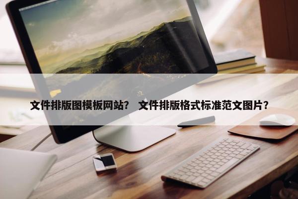 文件排版图模板网站？ 文件排版格式标准范文图片？