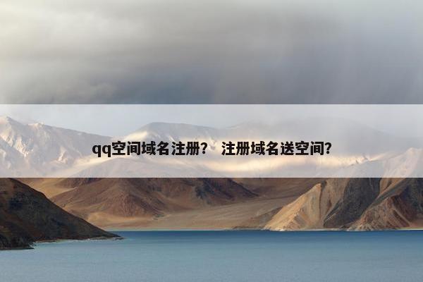 qq空间域名注册？ 注册域名送空间？