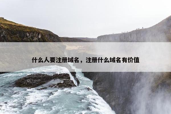 什么人要注册域名，注册什么域名有价值