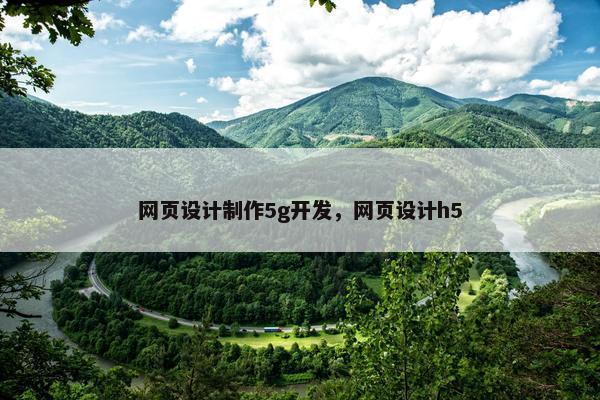 网页设计制作5g开发，网页设计h5