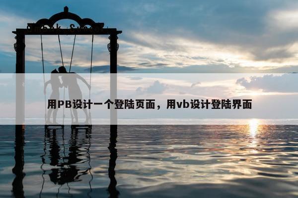 用PB设计一个登陆页面，用vb设计登陆界面