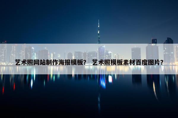 艺术照网站制作海报模板？ 艺术照模板素材百度图片？